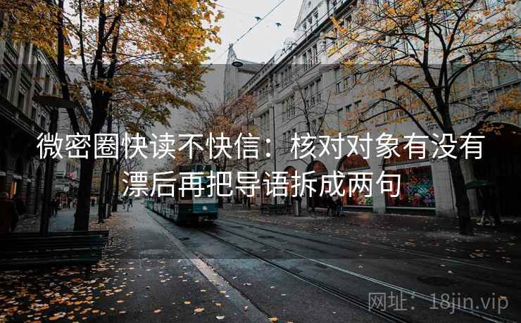 微密圈快读不快信：核对对象有没有漂后再把导语拆成两句