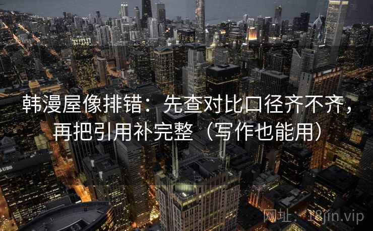 韩漫屋像排错：先查对比口径齐不齐，再把引用补完整（写作也能用）