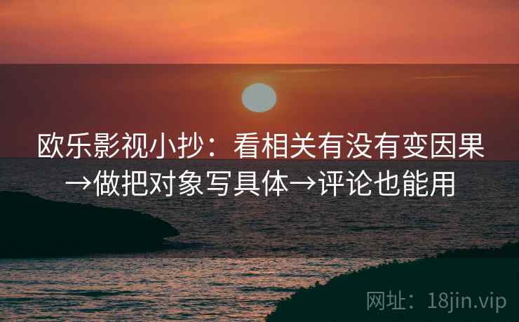 欧乐影视小抄：看相关有没有变因果→做把对象写具体→评论也能用