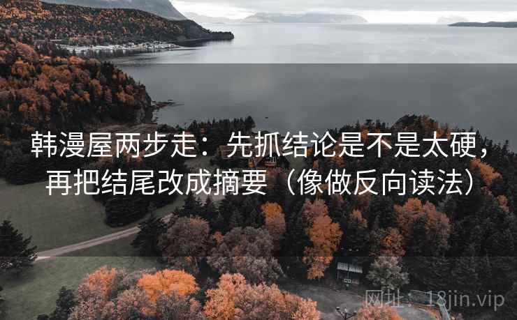 韩漫屋两步走：先抓结论是不是太硬，再把结尾改成摘要（像做反向读法）