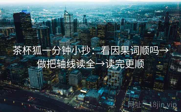 茶杯狐一分钟小抄：看因果词顺吗→做把轴线读全→读完更顺
