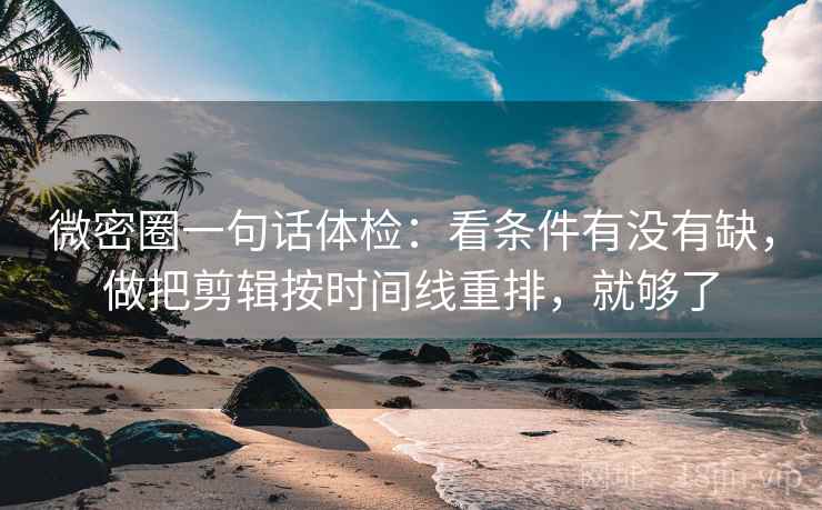 微密圈一句话体检：看条件有没有缺，做把剪辑按时间线重排，就够了
