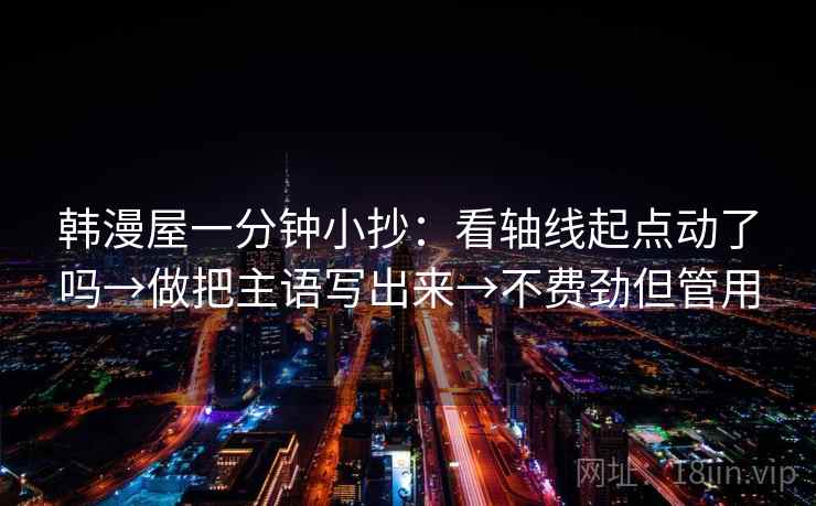 韩漫屋一分钟小抄：看轴线起点动了吗→做把主语写出来→不费劲但管用