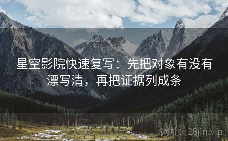 星空影院快速复写：先把对象有没有漂写清，再把证据列成条