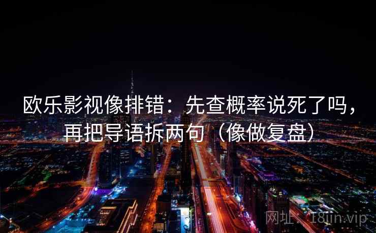 欧乐影视像排错：先查概率说死了吗，再把导语拆两句（像做复盘）