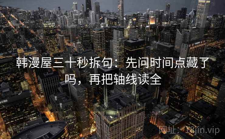 韩漫屋三十秒拆句：先问时间点藏了吗，再把轴线读全