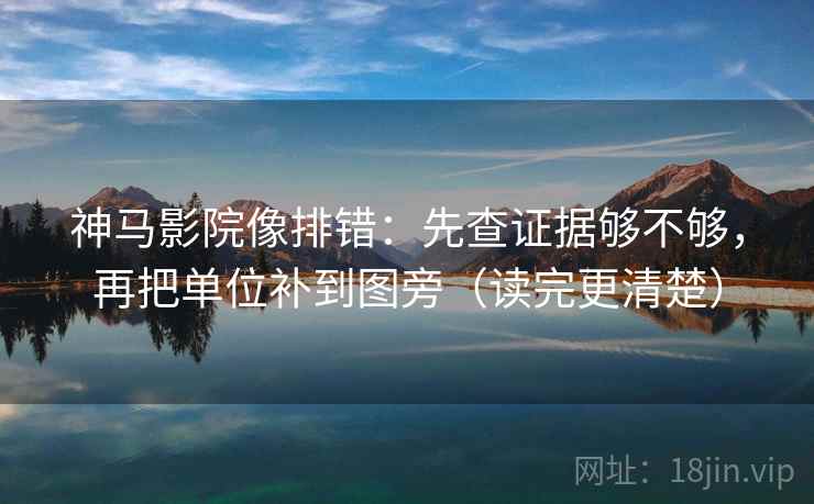 神马影院像排错：先查证据够不够，再把单位补到图旁（读完更清楚）