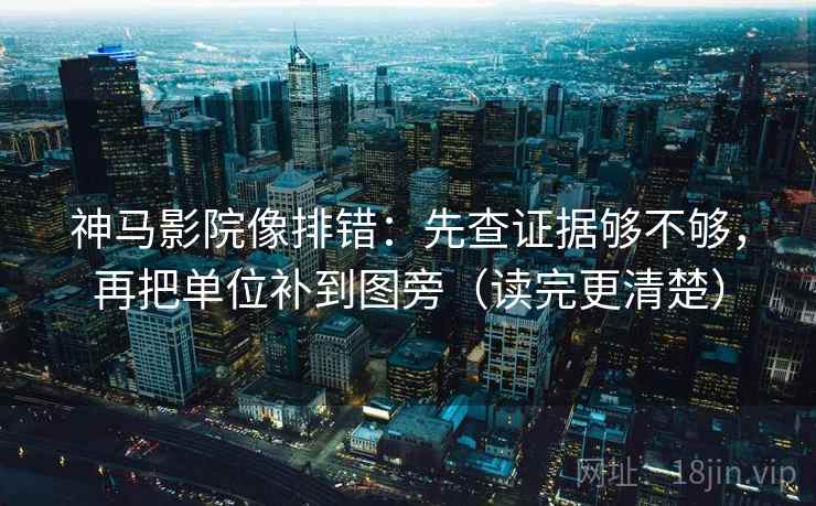 神马影院像排错：先查证据够不够，再把单位补到图旁（读完更清楚）