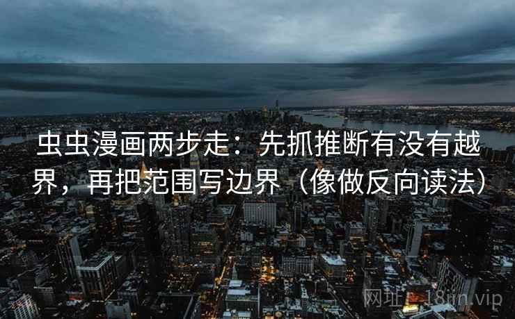 虫虫漫画两步走：先抓推断有没有越界，再把范围写边界（像做反向读法）