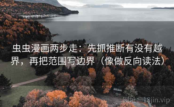 虫虫漫画两步走：先抓推断有没有越界，再把范围写边界（像做反向读法）