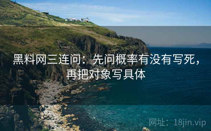 黑料网三连问：先问概率有没有写死，再把对象写具体