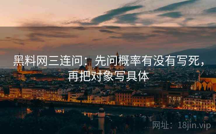 黑料网三连问：先问概率有没有写死，再把对象写具体