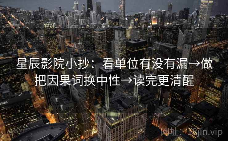 星辰影院小抄：看单位有没有漏→做把因果词换中性→读完更清醒