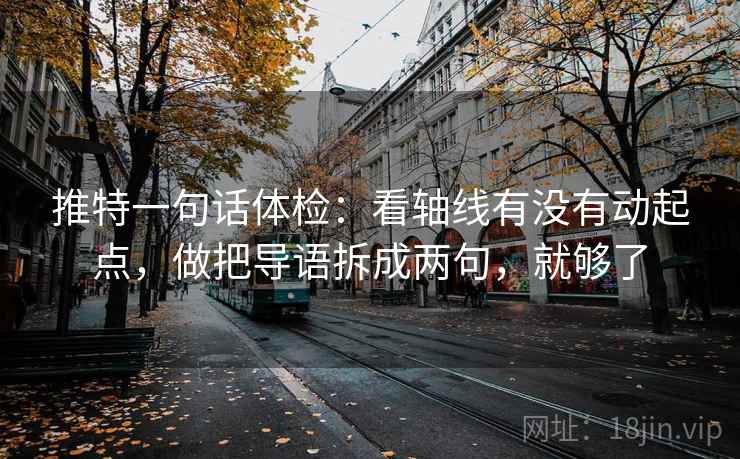 推特一句话体检：看轴线有没有动起点，做把导语拆成两句，就够了