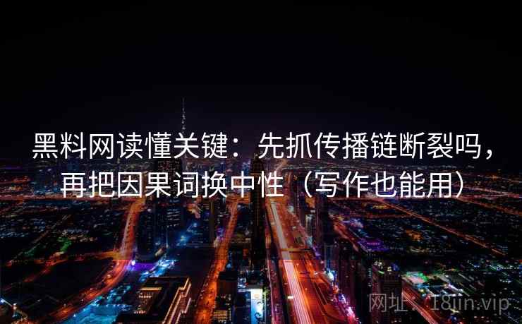 黑料网读懂关键：先抓传播链断裂吗，再把因果词换中性（写作也能用）