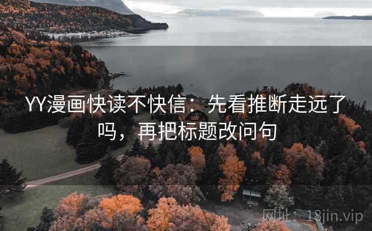 YY漫画快读不快信：先看推断走远了吗，再把标题改问句