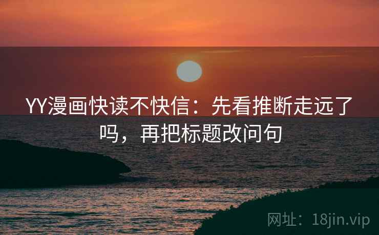 YY漫画快读不快信：先看推断走远了吗，再把标题改问句