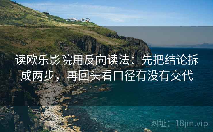 读欧乐影院用反向读法：先把结论拆成两步，再回头看口径有没有交代