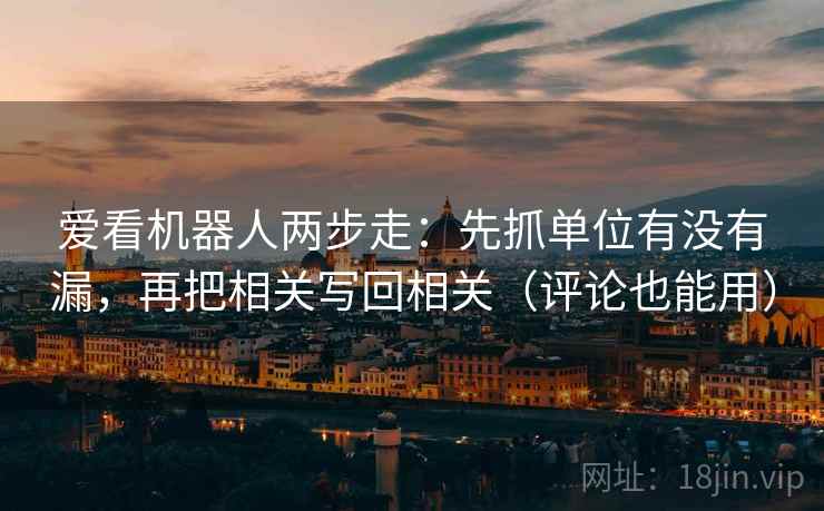爱看机器人两步走：先抓单位有没有漏，再把相关写回相关（评论也能用）