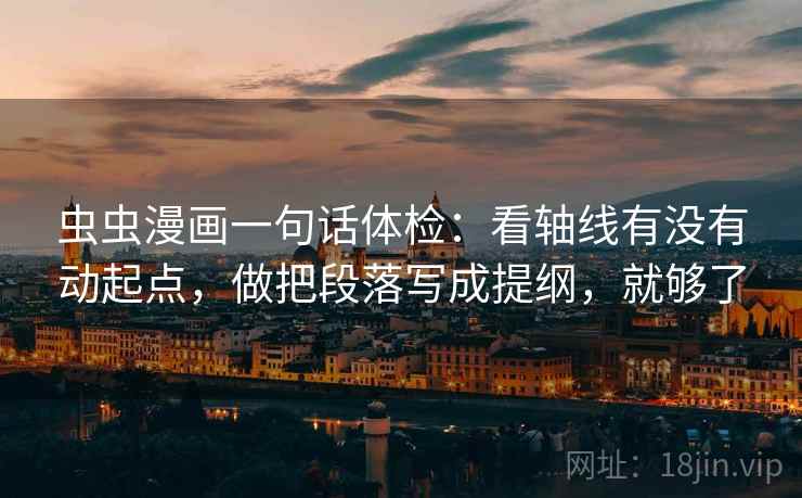 虫虫漫画一句话体检：看轴线有没有动起点，做把段落写成提纲，就够了