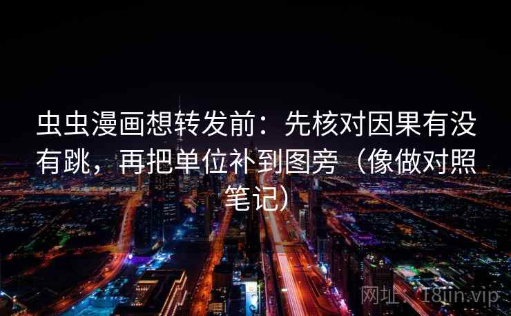 虫虫漫画想转发前：先核对因果有没有跳，再把单位补到图旁（像做对照笔记）