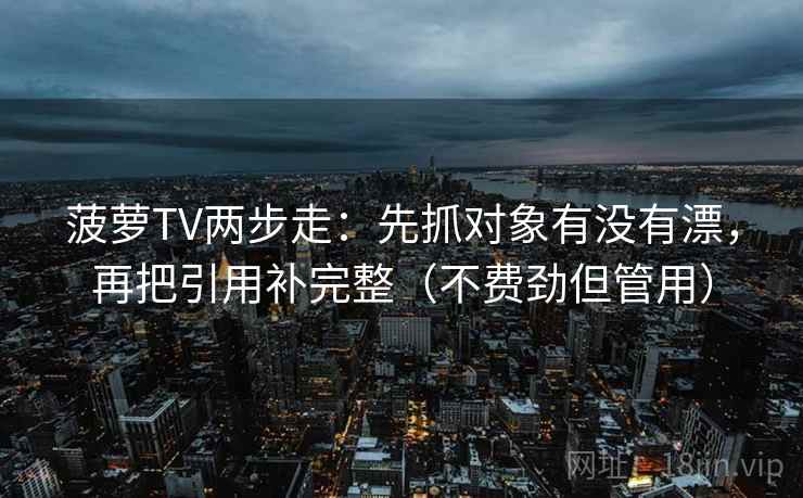 菠萝TV两步走：先抓对象有没有漂，再把引用补完整（不费劲但管用）