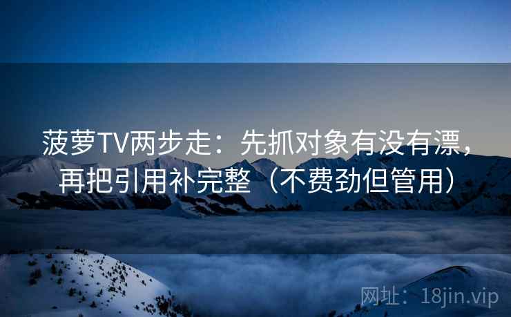 菠萝TV两步走：先抓对象有没有漂，再把引用补完整（不费劲但管用）