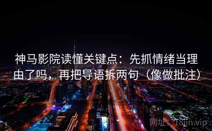 神马影院读懂关键点：先抓情绪当理由了吗，再把导语拆两句（像做批注）