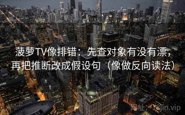 菠萝TV像排错：先查对象有没有漂，再把推断改成假设句（像做反向读法）