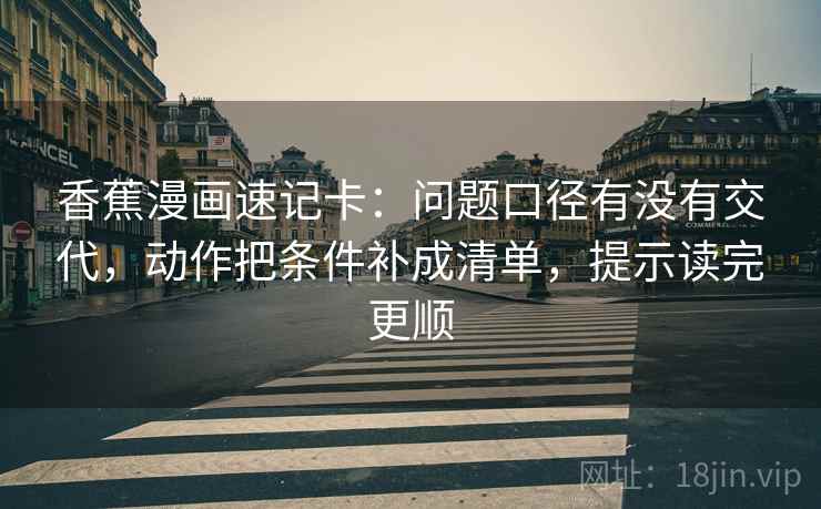 香蕉漫画速记卡：问题口径有没有交代，动作把条件补成清单，提示读完更顺