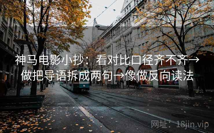 神马电影小抄：看对比口径齐不齐→做把导语拆成两句→像做反向读法