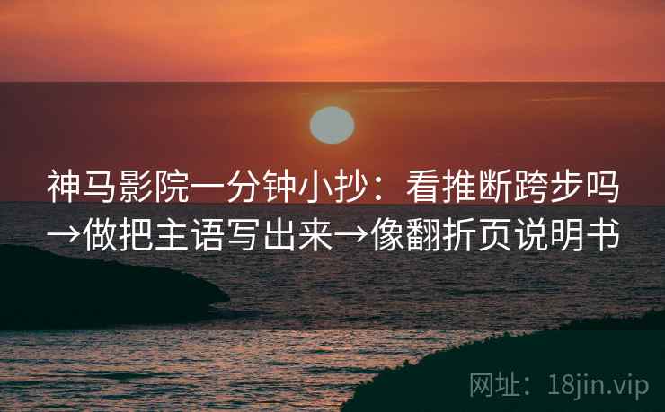 神马影院一分钟小抄：看推断跨步吗→做把主语写出来→像翻折页说明书