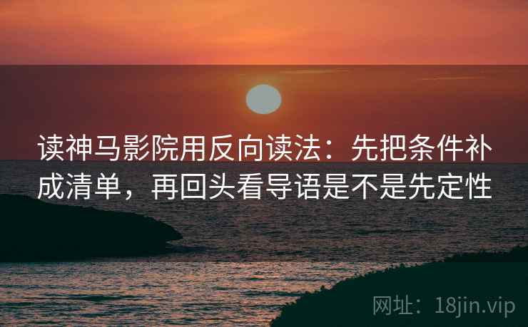 读神马影院用反向读法：先把条件补成清单，再回头看导语是不是先定性