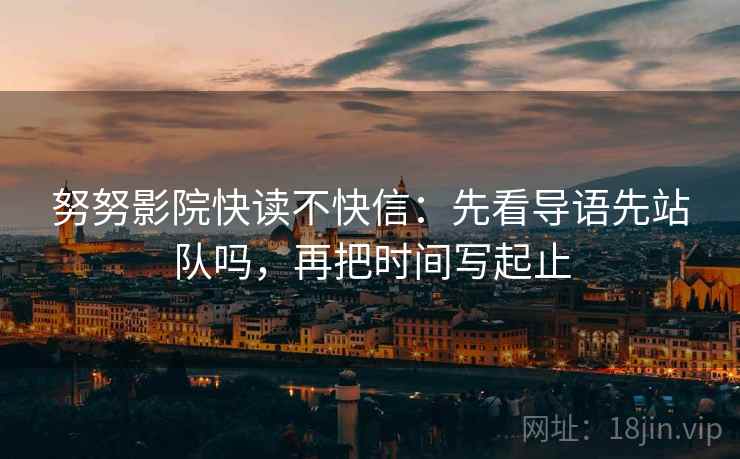 努努影院快读不快信：先看导语先站队吗，再把时间写起止