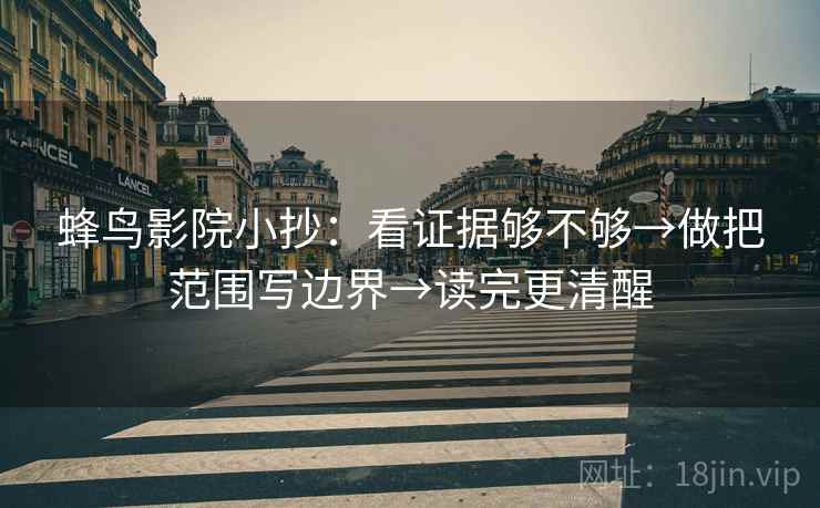 蜂鸟影院小抄：看证据够不够→做把范围写边界→读完更清醒