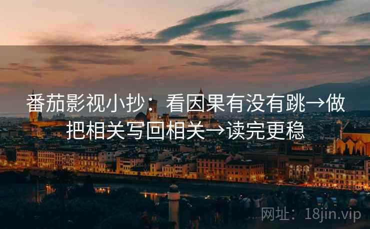 番茄影视小抄：看因果有没有跳→做把相关写回相关→读完更稳