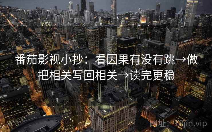 番茄影视小抄：看因果有没有跳→做把相关写回相关→读完更稳